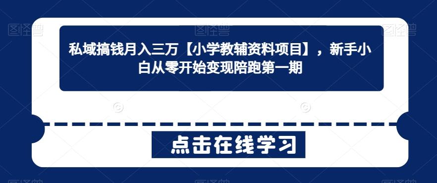 私域搞钱月入三万【小学教辅资料项目】，新手小白从零开始变现陪跑第一期-轻创网