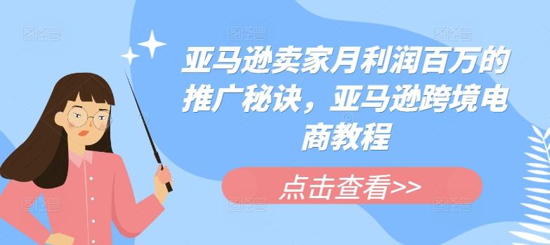 亚马逊卖家月利润百万的推广秘诀，亚马逊跨境电商教程-轻创网