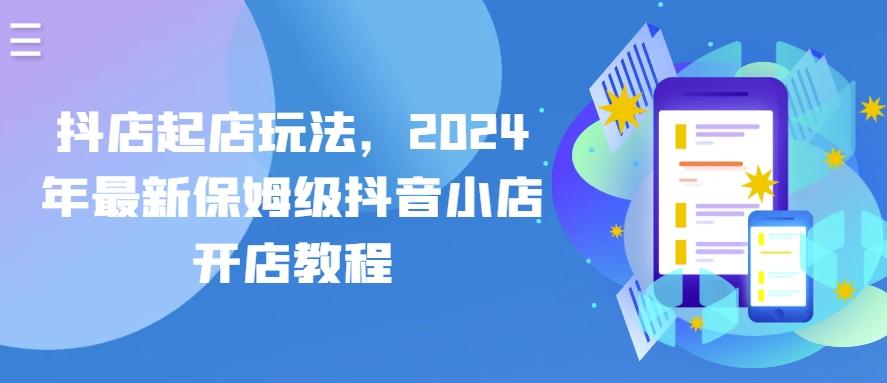 抖店起店玩法，2024年最新保姆级抖音小店开店教程-轻创网
