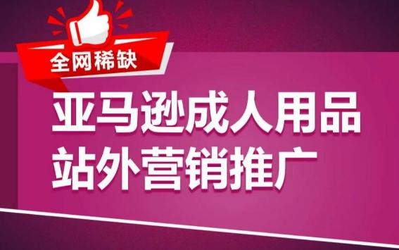 亚马逊成人用品站外营销推广，​成人用品新品推广方案，助力打造类目爆款-轻创网