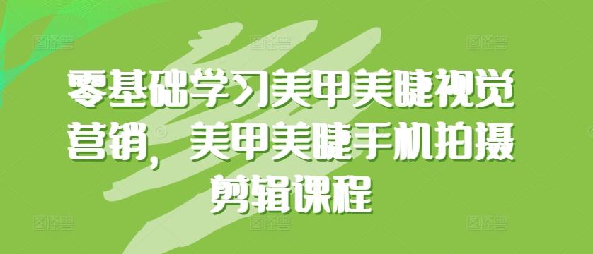 零基础学习美甲美睫视觉营销，美甲美睫手机拍摄剪辑课程-轻创网