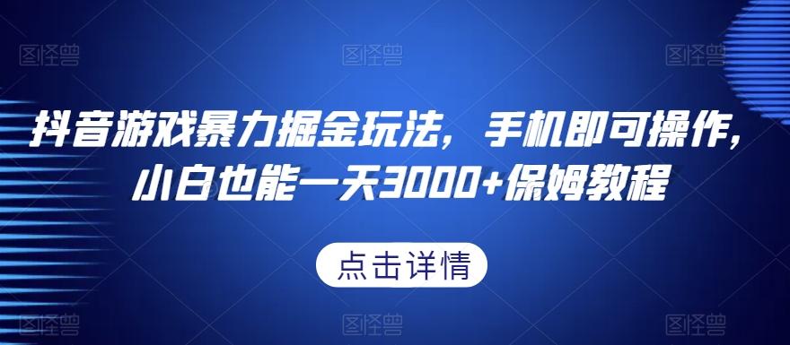 抖音游戏暴力掘金玩法，手机即可操作，小白也能一天3000+保姆教程【揭秘】-轻创网