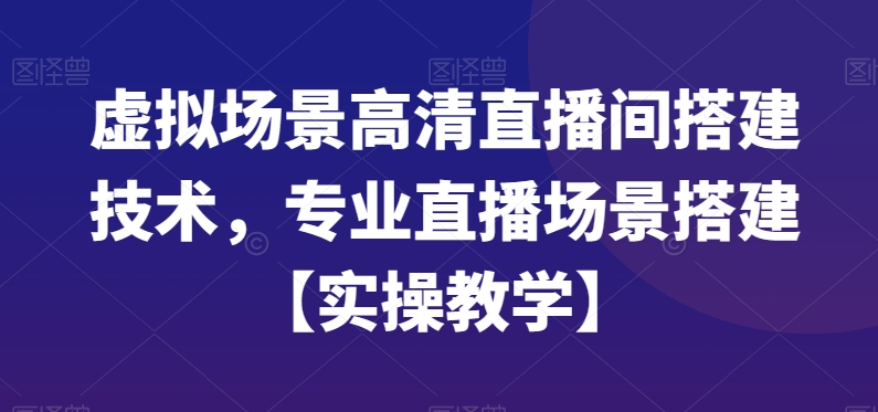 虚拟场景高清直播间搭建技术，专业直播场景搭建【实操教学】-轻创网