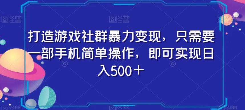 打造游戏社群暴力变现，只需要一部手机简单操作，即可实现日入500＋【揭秘】-轻创网