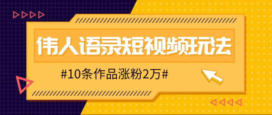 人人可做的伟人语录视频玩法，零成本零门槛，10条作品轻松涨粉2万-轻创网