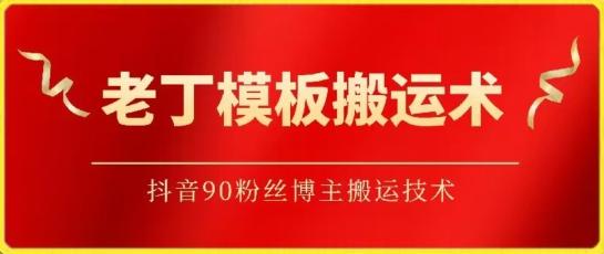 老丁模板搬运术：抖音90万粉丝博主搬运技术【揭秘】-轻创网