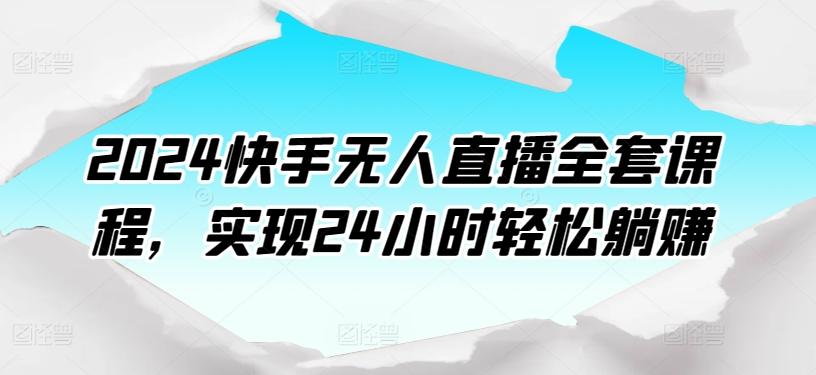 2024快手无人直播全套课程，实现24小时轻松躺赚-轻创网