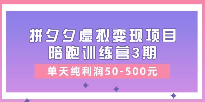 某收费培训《拼夕夕虚拟变现项目陪跑训练营3期》单天纯利润50-500元-轻创网
