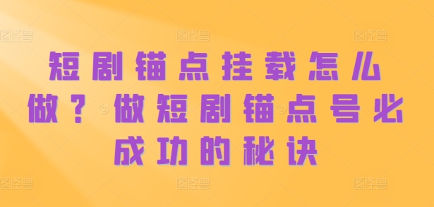 短剧锚点挂载怎么做？做短剧锚点号必成功的秘诀-轻创网