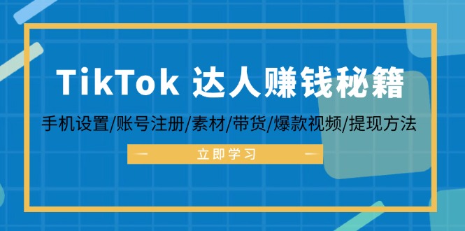 TikTok&达人赚钱秘籍 手机设置/账号注册/素材/带货/爆款视频/提现方法-轻创网
