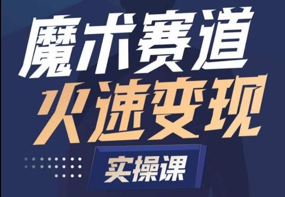 魔术起号全流程实操课，带你如何入场魔术赛道，​做一个可以快速变现的魔术师-轻创网