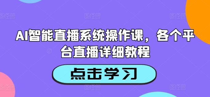 AI智能直播系统操作课，各个平台直播详细教程-轻创网