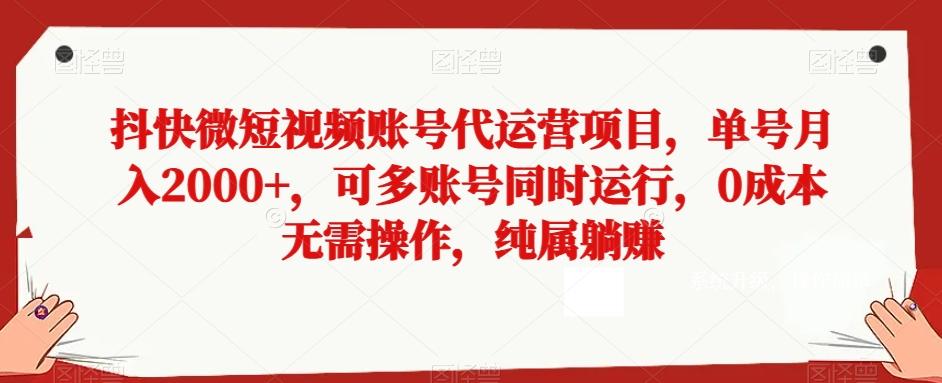 抖快微短视频账号代运营项目，单号月入2000+，可多账号同时运行，0成本无需操作，纯属躺赚【揭秘】-轻创网
