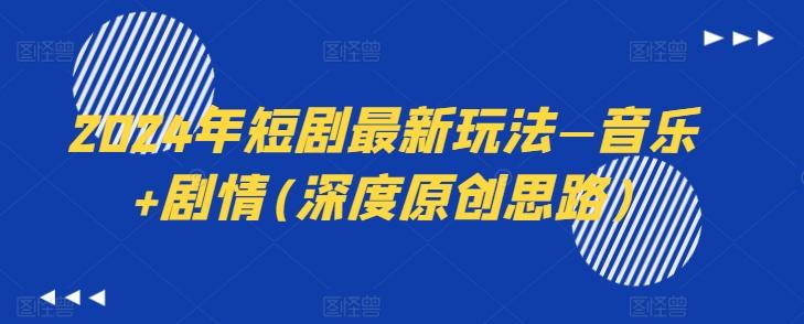2024年短剧最新玩法—音乐+剧情(深度原创思路)-轻创网