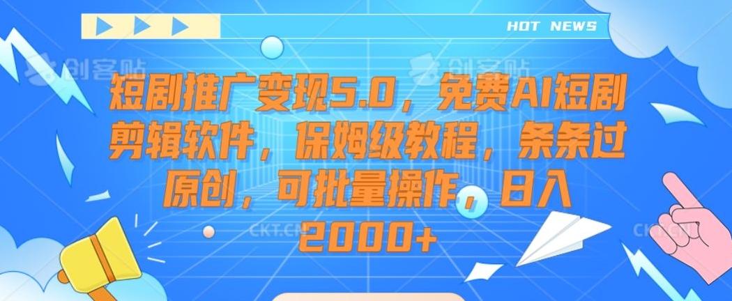 短剧推广变现5.0，免费AI短剧剪辑软件，保姆级教程，条条过原创，可批量操作，日入2000+【揭秘】-轻创网