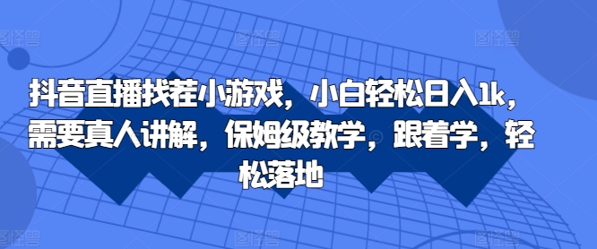 抖音直播找茬小游戏，小白轻松日入1k，需要真人讲解，保姆级教学，跟着学，轻松落地【揭秘】-轻创网