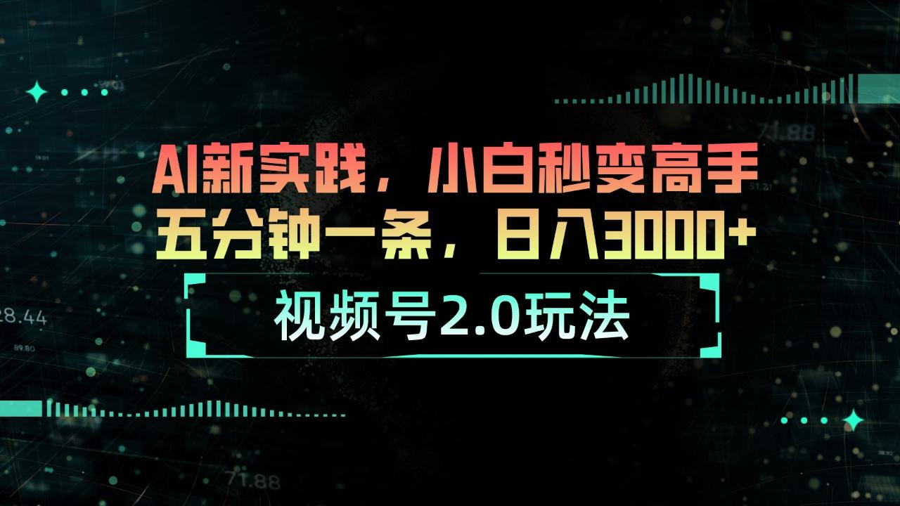 视频号2.0玩法 AI新实践，小白秒变高手五分钟一条，日入3000+-轻创网