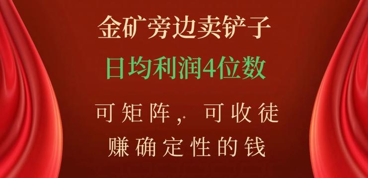 金矿旁边卖铲子，赚确定性的钱，可矩阵，可收徒，日均利润4位数【揭秘】-轻创网