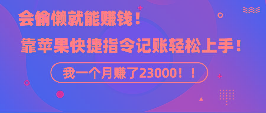 《会偷懒就能赚钱！靠苹果快捷指令自动记账轻松上手，一个月变现23000！》-轻创网
