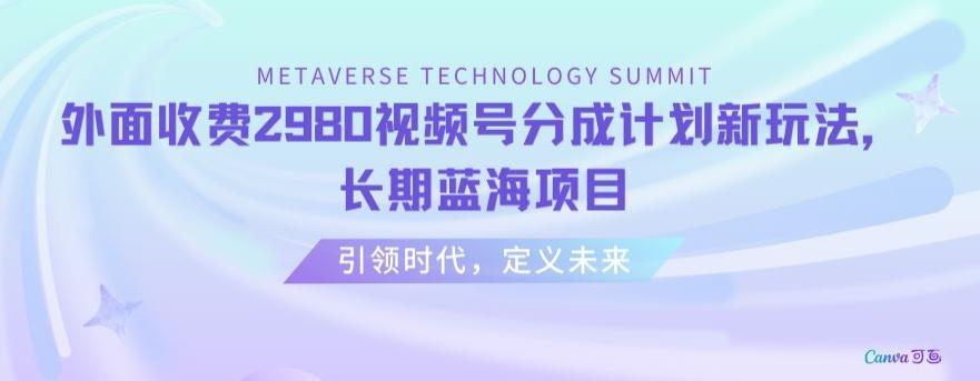外面收费2980视频号分成计划最新玩法，长期蓝海项目【揭秘】-轻创网
