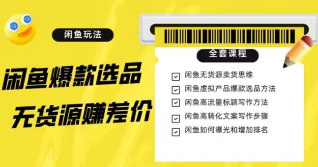 闲鱼无货源赚差价进阶玩法，爆款选品，资源寻找，引流变现全套教程（11节课）【揭秘】-轻创网