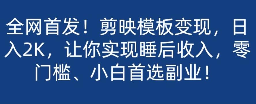 全网首发！剪映模板变现，日入2K，让你实现睡后收入，零门槛、小白首选副业！-轻创网