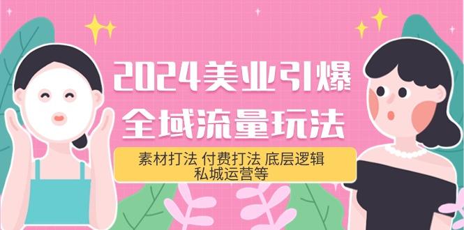 (9867期)2024美业-引爆全域流量玩法，素材打法 付费打法 底层逻辑 私城运营等(31节)-轻创网