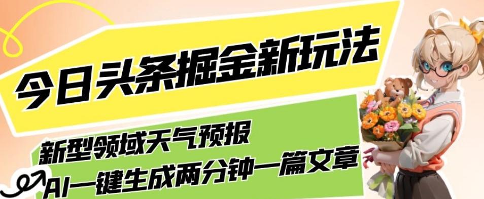 今日头条掘金新玩法，关于新型领域天气预报，AI一键生成两分钟一篇文章，复制粘贴轻松月入5000+-轻创网