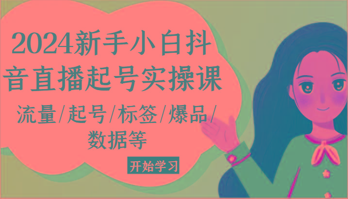 2024新手小白抖音直播起号实操课，流量/起号/标签/爆品/数据等-轻创网