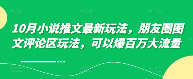 10月小说推文最新玩法，朋友圈图文评论区玩法，可以爆百万大流量 -轻创网