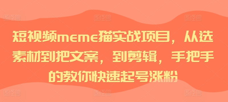 短视频meme猫实战项目，从选素材到把文案，到剪辑，手把手的教你快速起号涨粉-轻创网