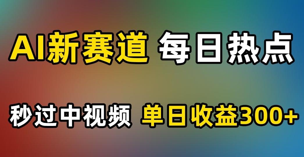 AI新赛道，每日热点，秒过中视频，单日收益300+【揭秘】-轻创网