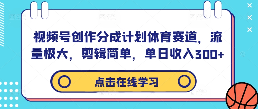 视频号创作分成计划体育赛道，流量极大，剪辑简单，单日收入300+-轻创网