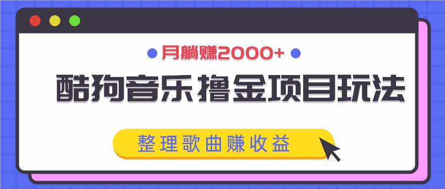 酷狗音乐撸金项目玩法，整理歌曲赚收益，月躺赚2000+-轻创网