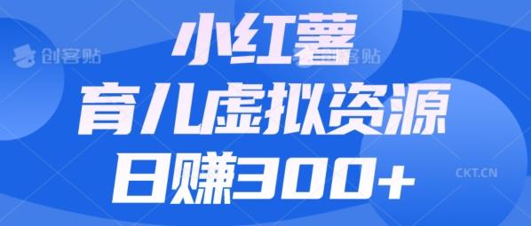 【零成本】小红书靠育儿虚拟资源，日赚300+的保姆级教程-轻创网