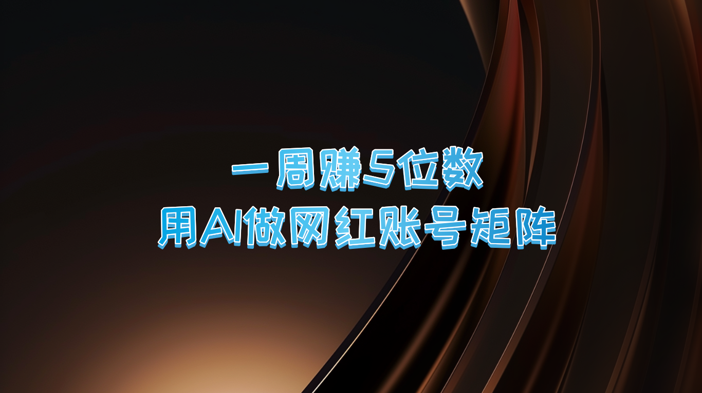 一周赚5位数，用AI做网红账号矩阵，现在的AI功能实在太强大了-轻创网