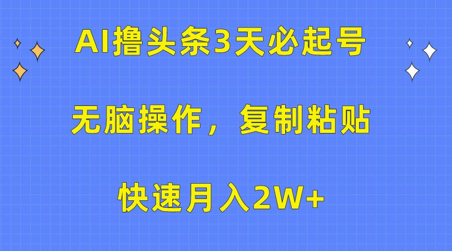 (10043期)AI撸头条3天必起号，无脑操作3分钟1条，复制粘贴快速月入2W+-轻创网