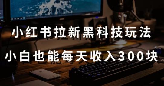 黑科技玩法之：小红书拉新，小白也能日入300元【操作视频教程+黑科技工具】【揭秘】-轻创网