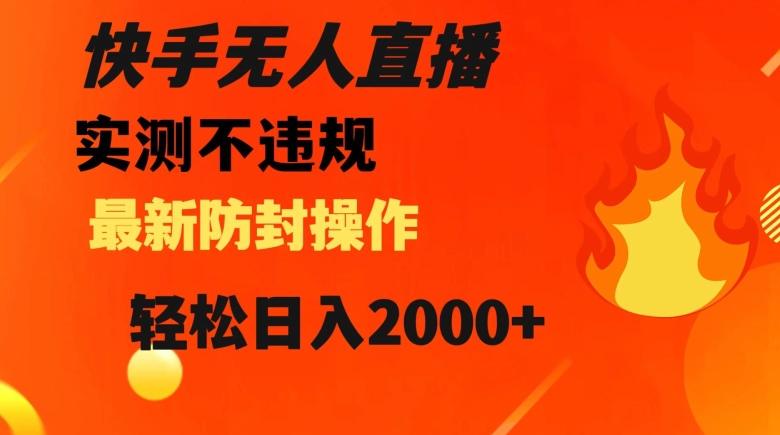 快手无人直播，不违规搭配最新的防封操作，轻松日入2000+【揭秘】-轻创网