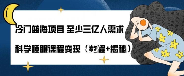 冷门蓝海项目至少三亿人需求科学睡眠课程变现（教程+揭秘）-轻创网