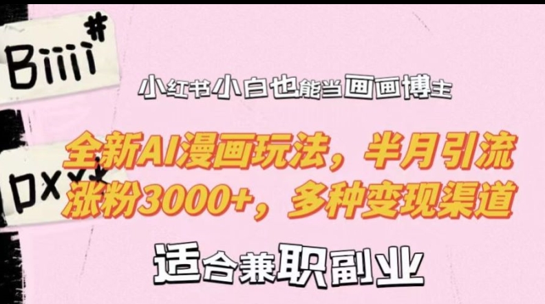 小红书小白也能当画画博主，全新AI漫画玩法，半月引流涨粉3000+，多种变现渠道【揭秘】-轻创网