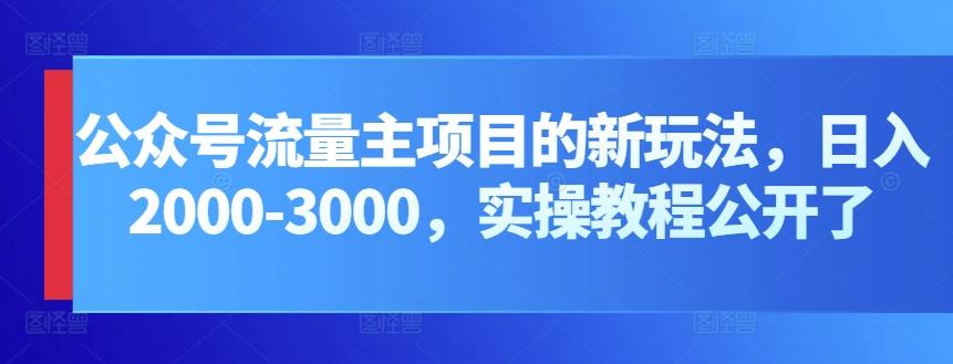 公众号流量主项目的新玩法，日入2000-3000，实操教程公开了-轻创网