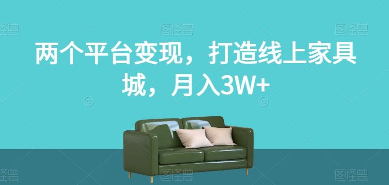 两个平台变现，打造线上家具城，月入3W+【揭秘】-轻创网