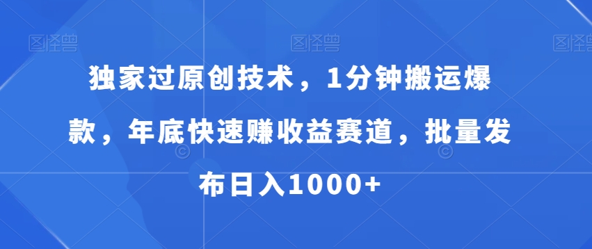 独家过原创技术，1分钟搬运爆款，年底快速赚收益赛道，批量发布日入1000+【揭秘】-轻创网