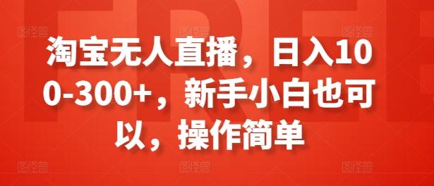 淘宝无人直播，日入100-300+，新手小白也可以，操作简单-轻创网