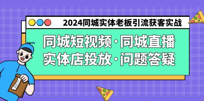 2024同城实体老板引流获客实操同城短视频·同城直播·实体店投放·问题答疑-轻创网