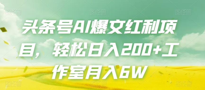 头条号AI爆文红利项目，轻松日入200+工作室月入6W-轻创网