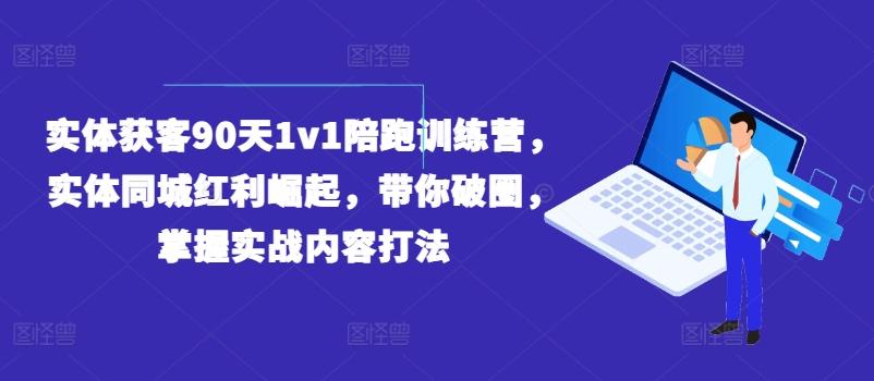 实体获客90天1v1陪跑训练营，实体同城红利崛起，带你破圈，掌握实战内容打法-轻创网