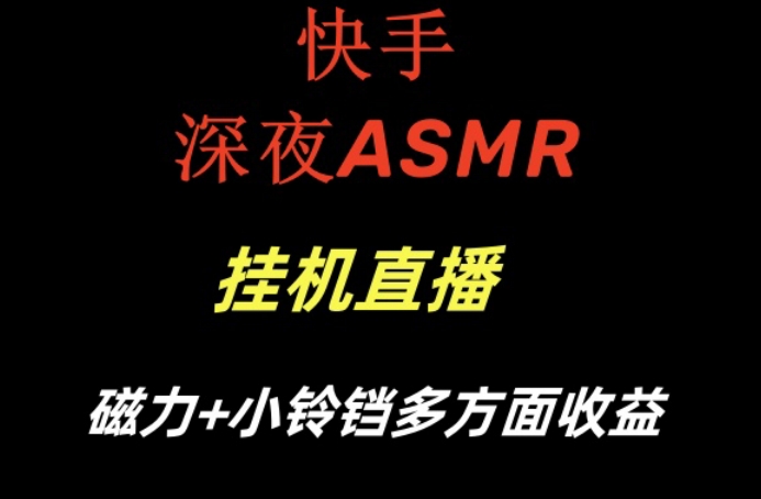快手深夜ASMR挂机直播，磁力+小铃铛收益(附带工具和5G素材)【揭秘】-轻创网