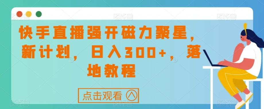 快手直播强开磁力聚星，新计划，日入300+，落地教程-轻创网